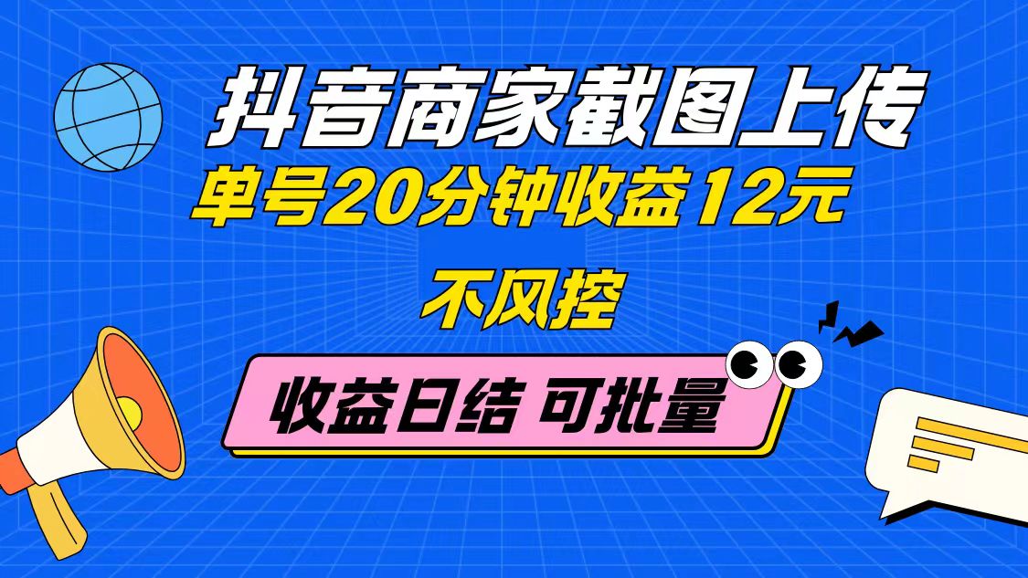 抖音商家截图上传 单号20分钟收益12元 不风控 批量无限做 收益日结 第1张
